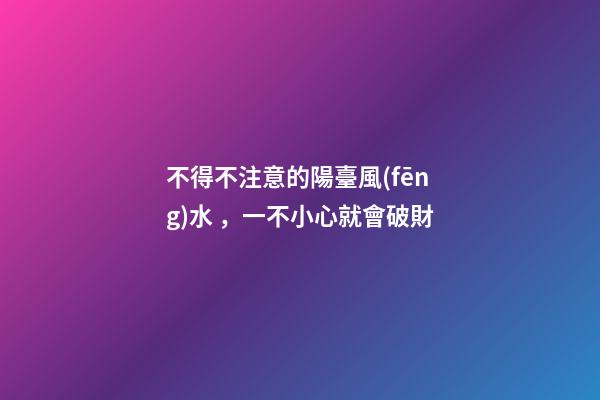 不得不注意的陽臺風(fēng)水，一不小心就會破財